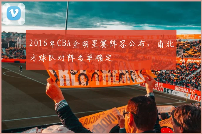 2016年CBA全明星赛阵容公布，南北方球队对阵名单确定